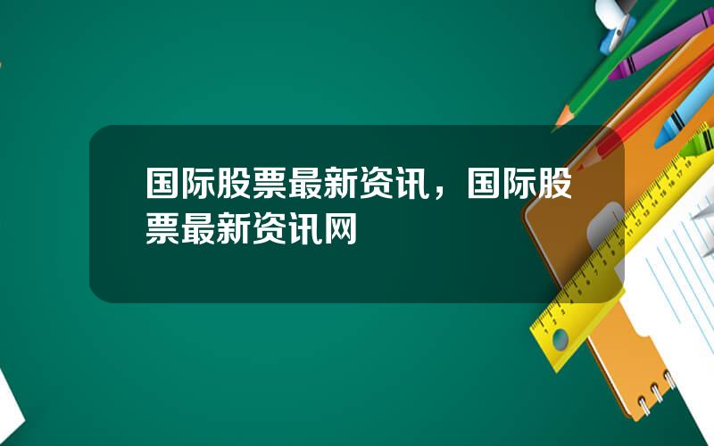 国际股票最新资讯，国际股票最新资讯网