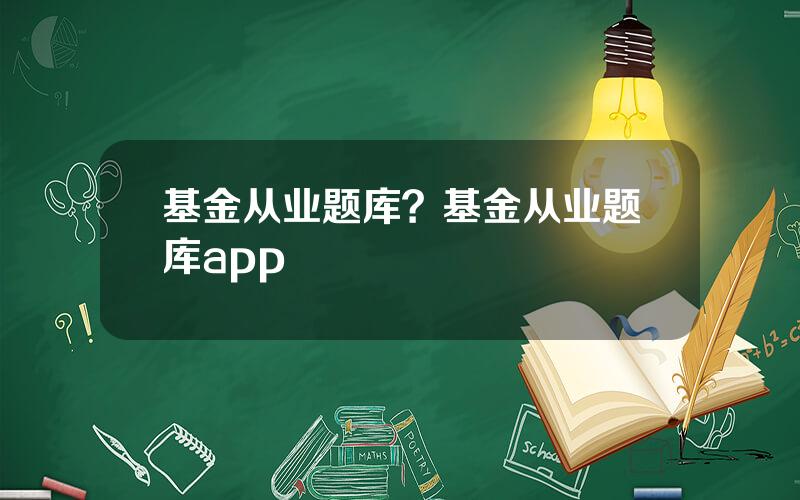 基金从业题库？基金从业题库app