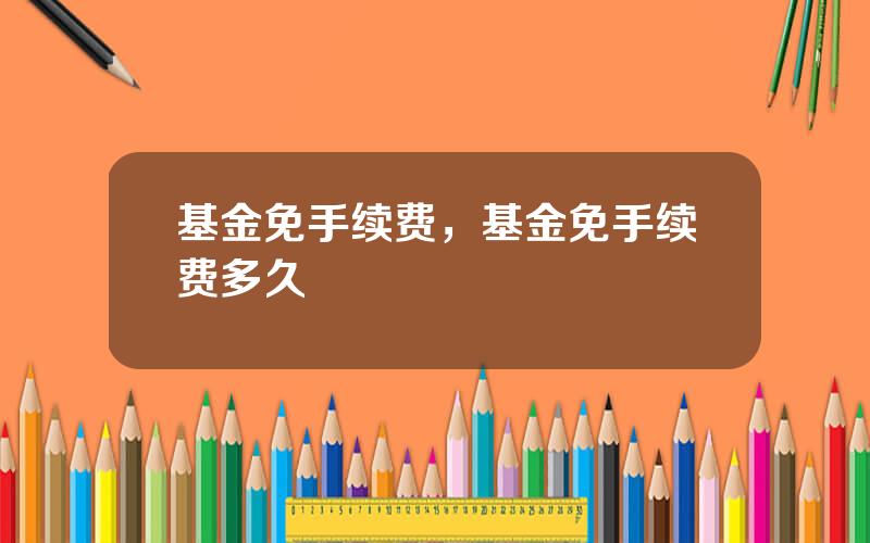 基金免手续费，基金免手续费多久