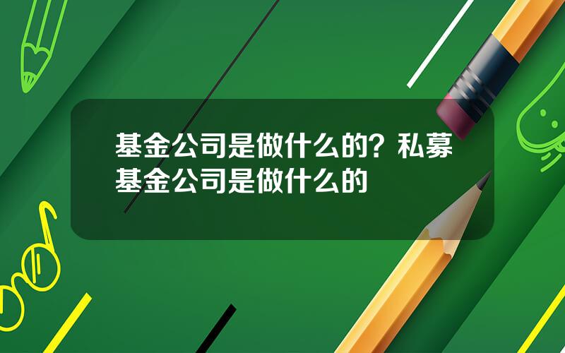 基金公司是做什么的？私募基金公司是做什么的