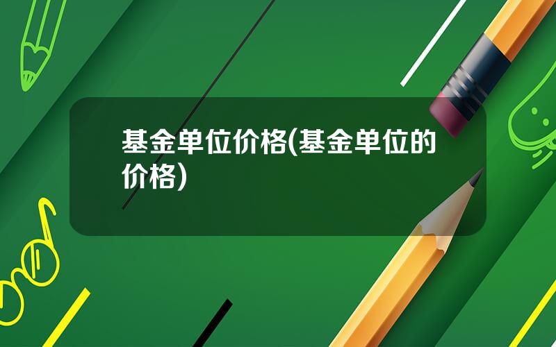基金单位价格(基金单位的价格)