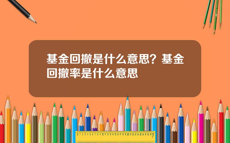 基金回撤是什么意思？基金回撤率是什么意思