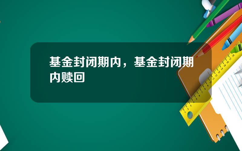 基金封闭期内，基金封闭期内赎回