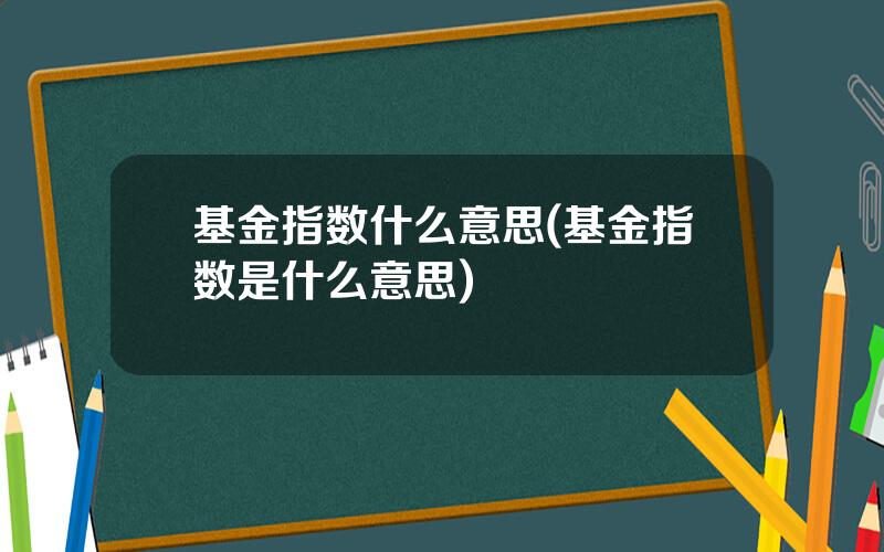 基金指数什么意思(基金指数是什么意思)