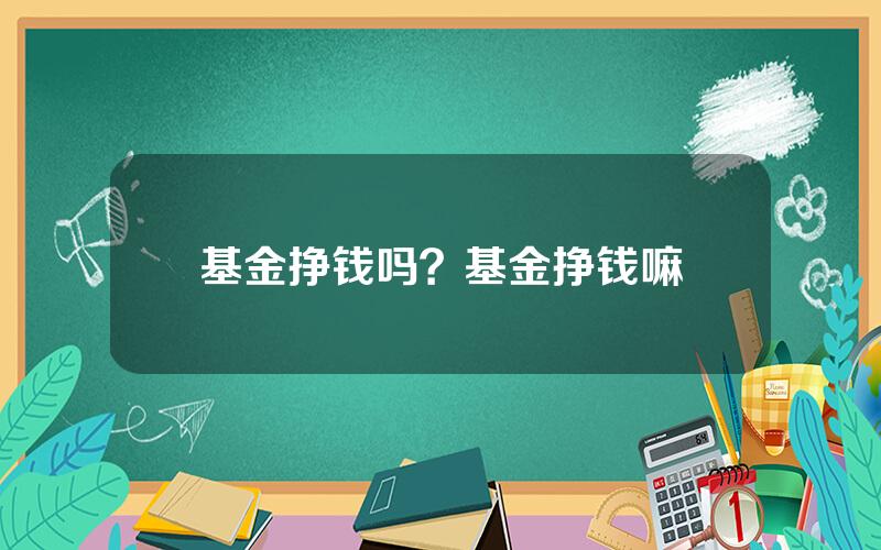 基金挣钱吗？基金挣钱嘛