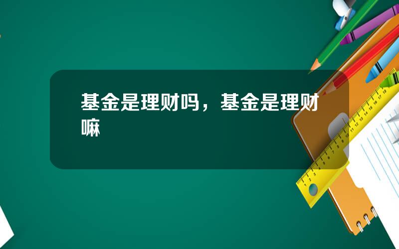 基金是理财吗，基金是理财嘛