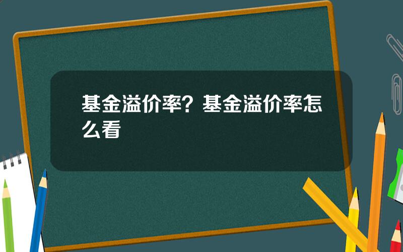 基金溢价率？基金溢价率怎么看