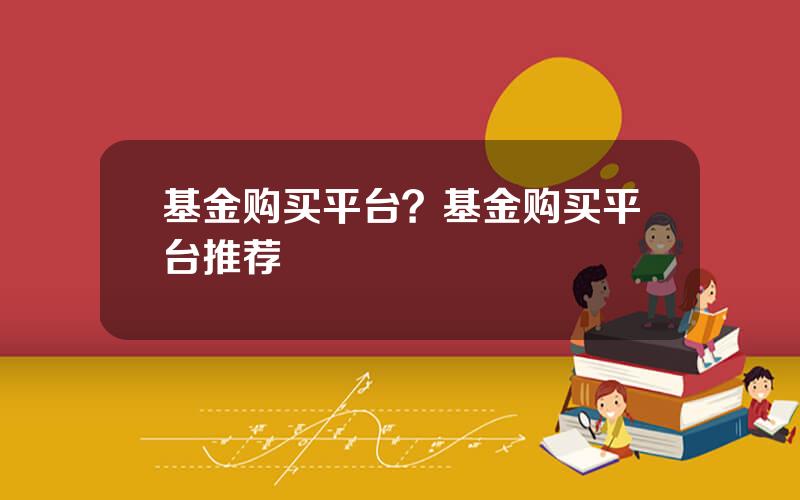 基金购买平台？基金购买平台推荐