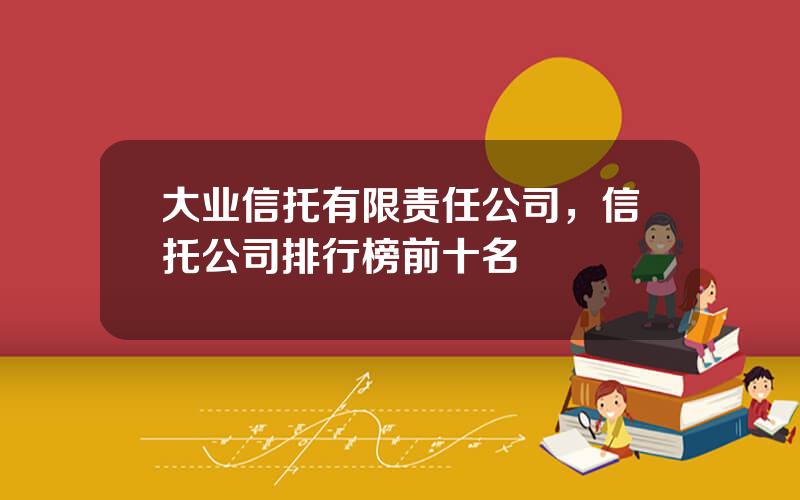 大业信托有限责任公司，信托公司排行榜前十名
