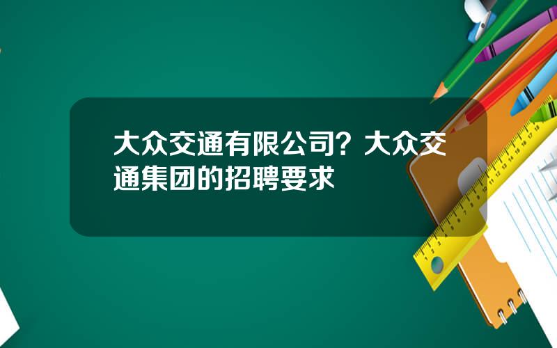大众交通有限公司？大众交通集团的招聘要求