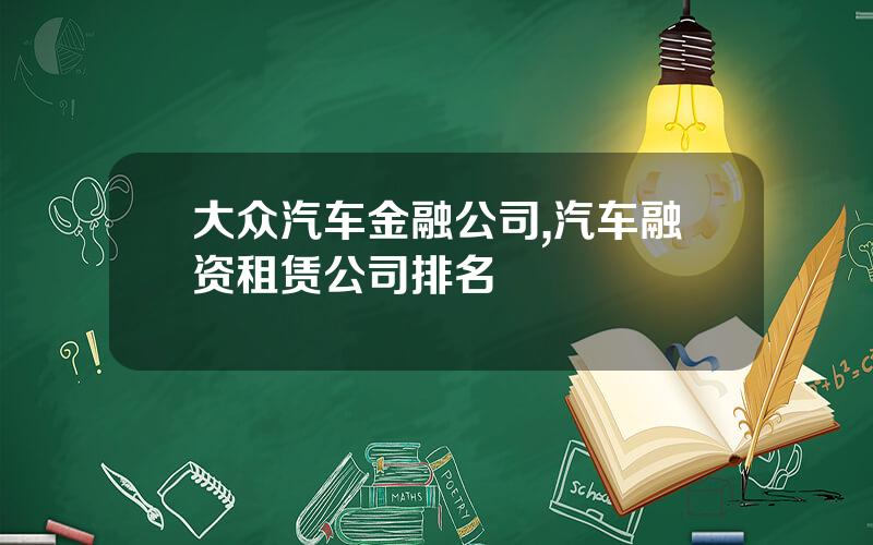 大众汽车金融公司,汽车融资租赁公司排名