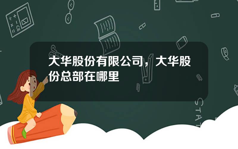 大华股份有限公司，大华股份总部在哪里