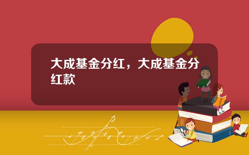 大成基金分红，大成基金分红款