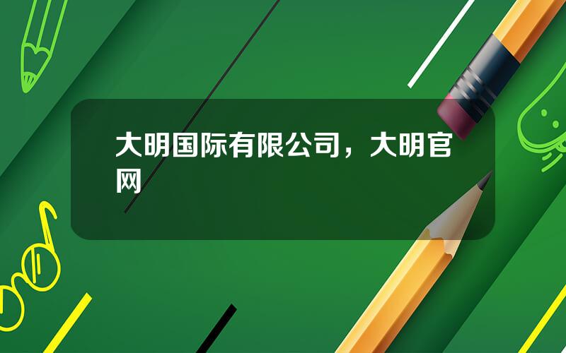 大明国际有限公司，大明官网