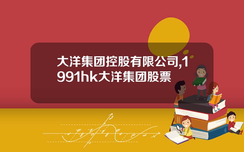 大洋集团控股有限公司,1991hk大洋集团股票