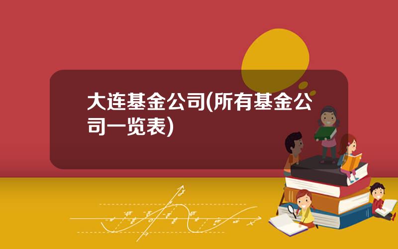 大连基金公司(所有基金公司一览表)