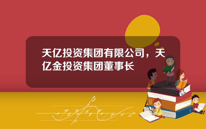 天亿投资集团有限公司，天亿金投资集团董事长