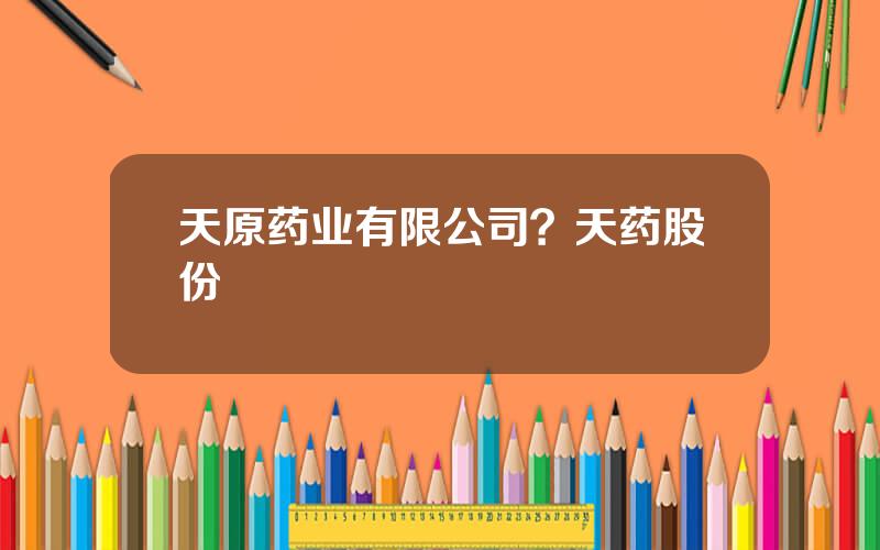 天原药业有限公司？天药股份
