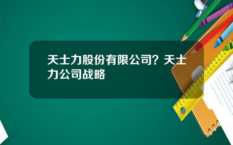 天士力股份有限公司？天士力公司战略