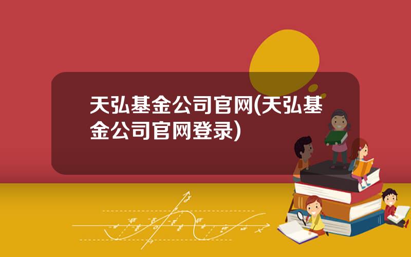 天弘基金公司官网(天弘基金公司官网登录)