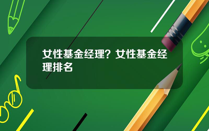 女性基金经理？女性基金经理排名