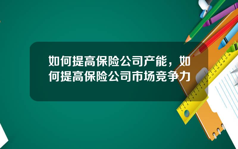 如何提高保险公司产能，如何提高保险公司市场竞争力