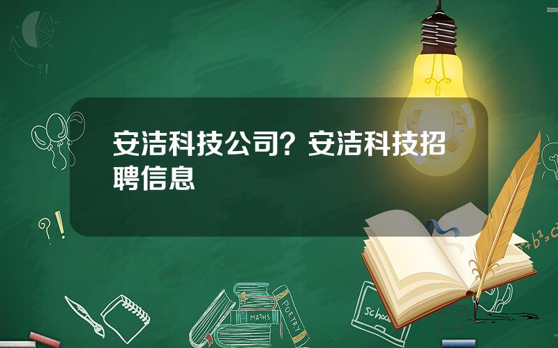安洁科技公司？安洁科技招聘信息