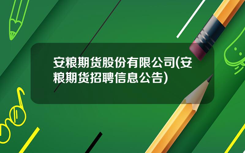 安粮期货股份有限公司(安粮期货招聘信息公告)