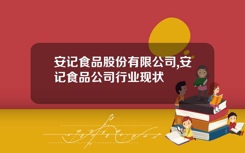 安记食品股份有限公司,安记食品公司行业现状