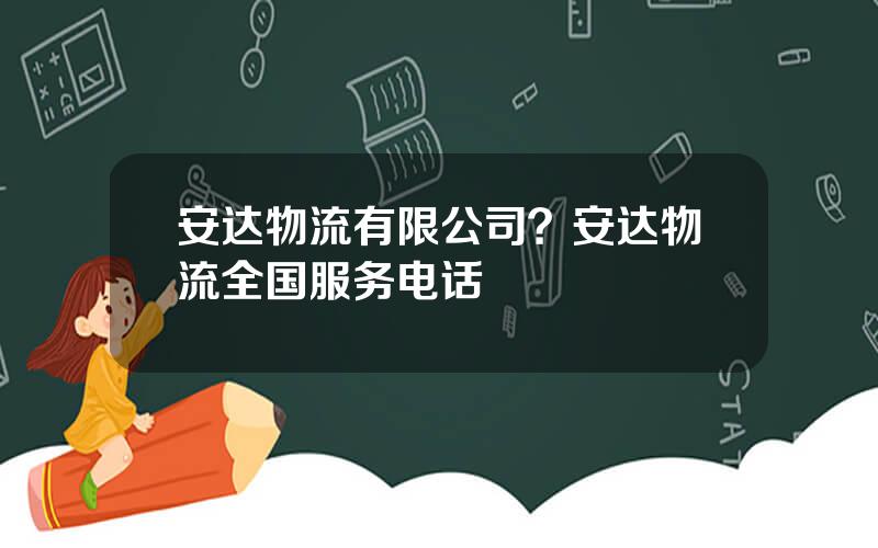 安达物流有限公司？安达物流全国服务电话