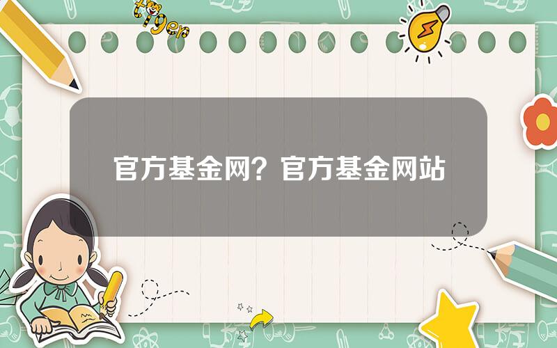 官方基金网？官方基金网站