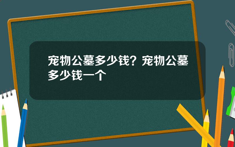 宠物公墓多少钱？宠物公墓多少钱一个