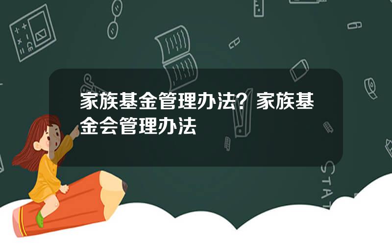 家族基金管理办法？家族基金会管理办法