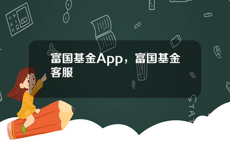 富国基金App，富国基金客服