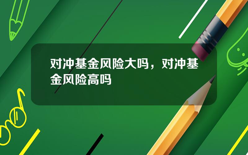 对冲基金风险大吗，对冲基金风险高吗