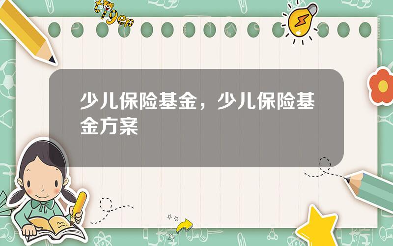少儿保险基金，少儿保险基金方案