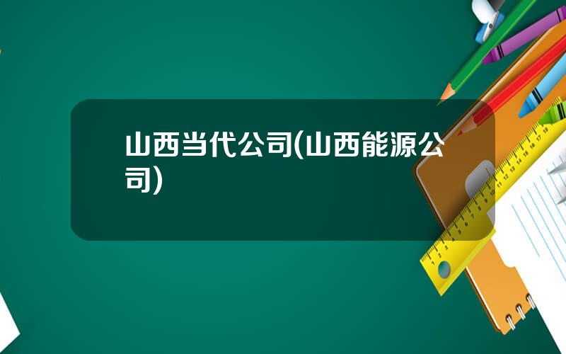 山西当代公司(山西能源公司)