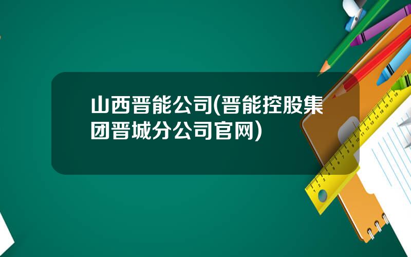 山西晋能公司(晋能控股集团晋城分公司官网)