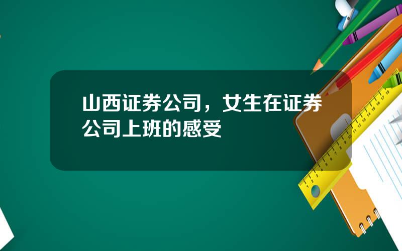 山西证券公司，女生在证券公司上班的感受