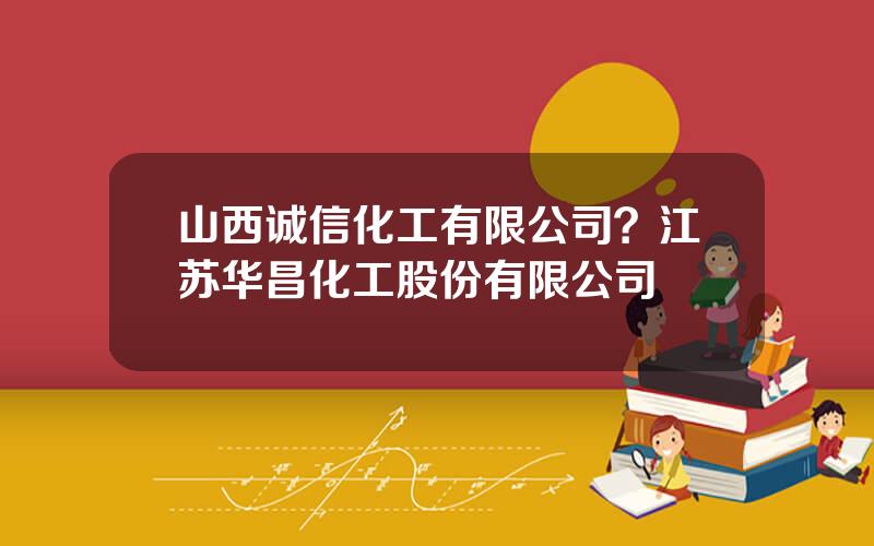 山西诚信化工有限公司？江苏华昌化工股份有限公司