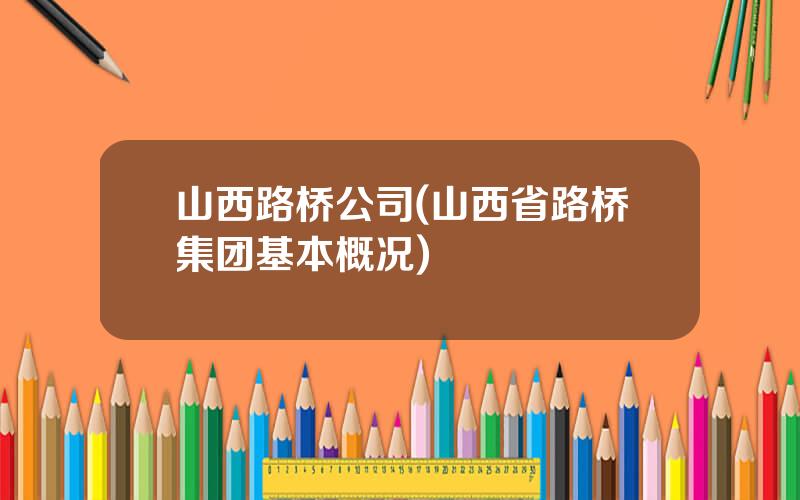 山西路桥公司(山西省路桥集团基本概况)