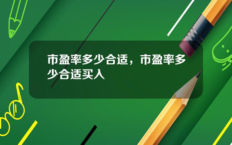 市盈率多少合适，市盈率多少合适买入