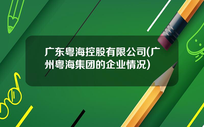 广东粤海控股有限公司(广州粤海集团的企业情况)
