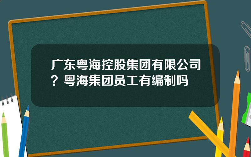 广东粤海控股集团有限公司？粤海集团员工有编制吗