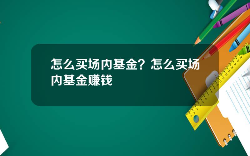 怎么买场内基金？怎么买场内基金赚钱