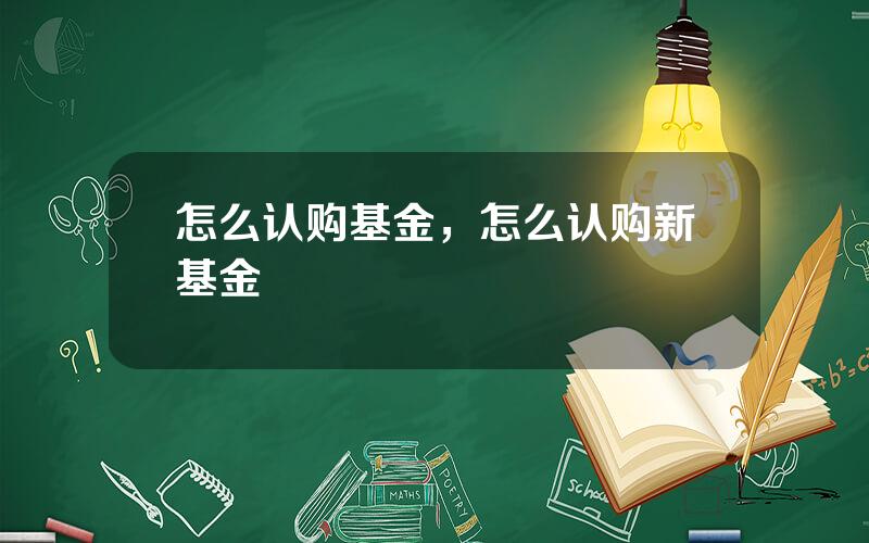 怎么认购基金，怎么认购新基金