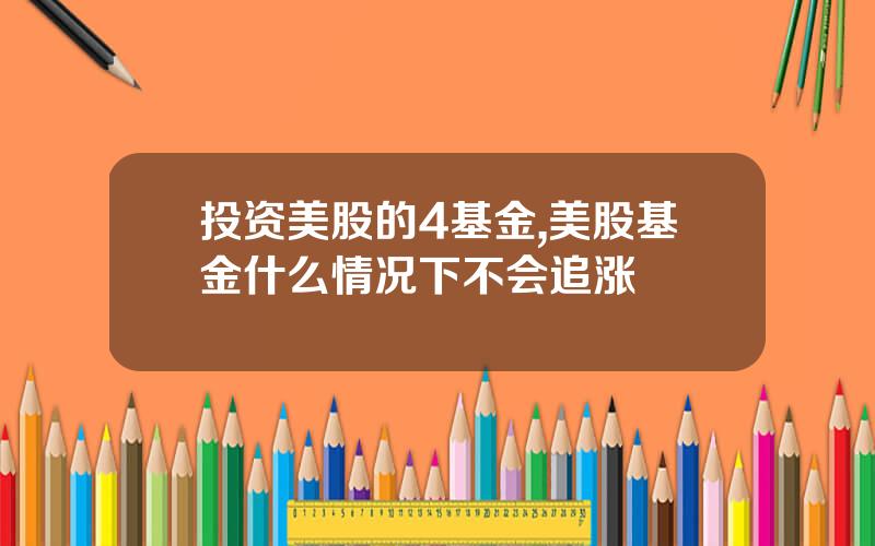 投资美股的4基金,美股基金什么情况下不会追涨