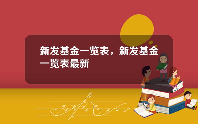 新发基金一览表，新发基金一览表最新