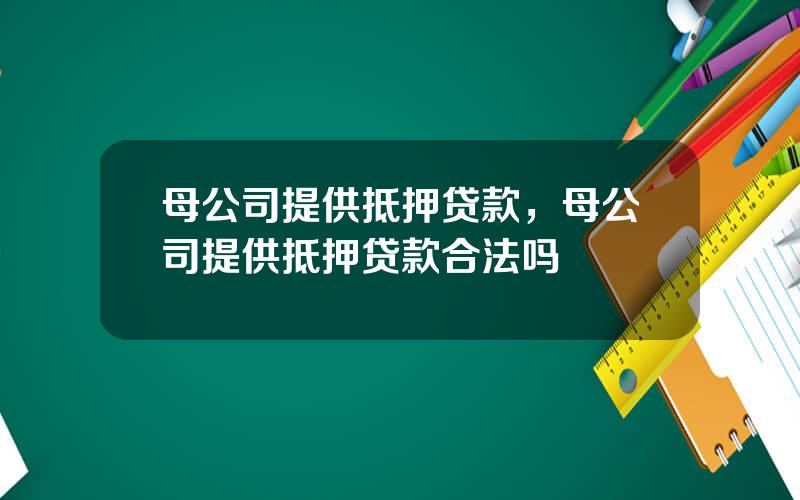 母公司提供抵押贷款，母公司提供抵押贷款合法吗