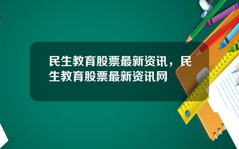 民生教育股票最新资讯，民生教育股票最新资讯网